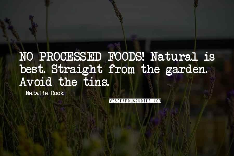 Natalie Cook Quotes: NO PROCESSED FOODS! Natural is best. Straight from the garden. Avoid the tins.