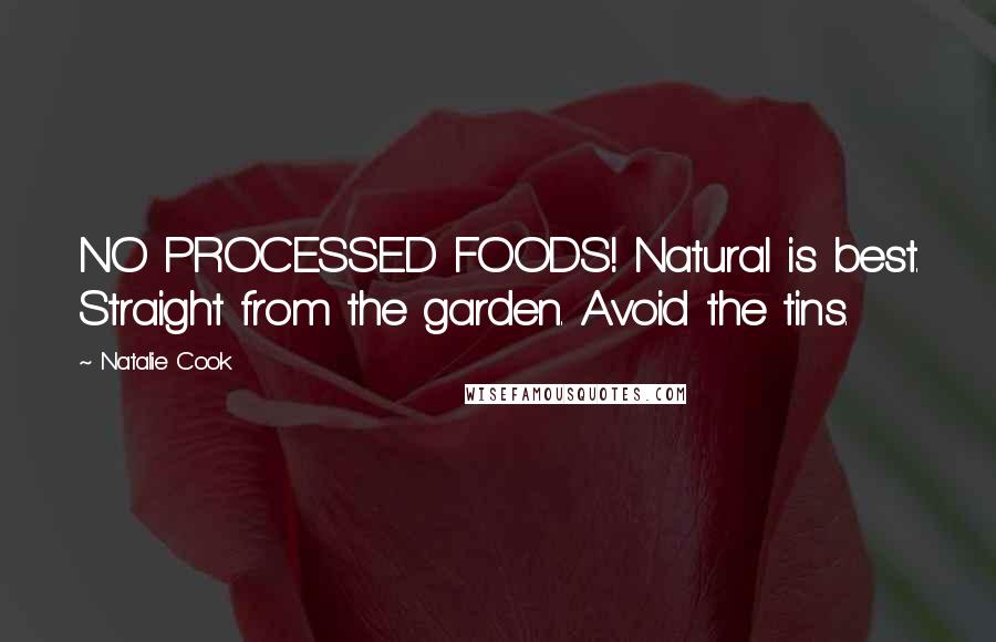 Natalie Cook Quotes: NO PROCESSED FOODS! Natural is best. Straight from the garden. Avoid the tins.