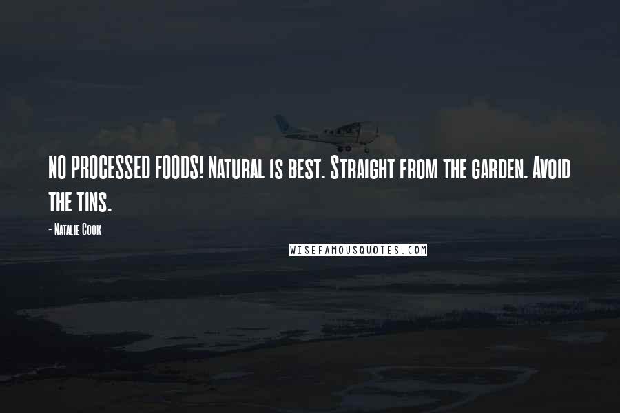 Natalie Cook Quotes: NO PROCESSED FOODS! Natural is best. Straight from the garden. Avoid the tins.