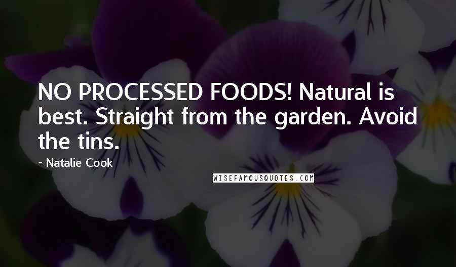 Natalie Cook Quotes: NO PROCESSED FOODS! Natural is best. Straight from the garden. Avoid the tins.