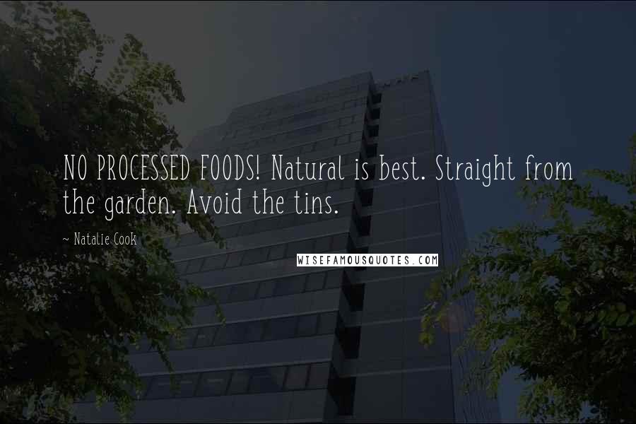Natalie Cook Quotes: NO PROCESSED FOODS! Natural is best. Straight from the garden. Avoid the tins.