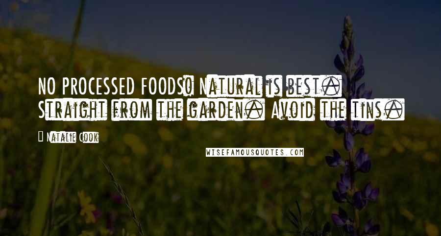 Natalie Cook Quotes: NO PROCESSED FOODS! Natural is best. Straight from the garden. Avoid the tins.