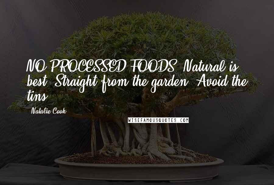 Natalie Cook Quotes: NO PROCESSED FOODS! Natural is best. Straight from the garden. Avoid the tins.