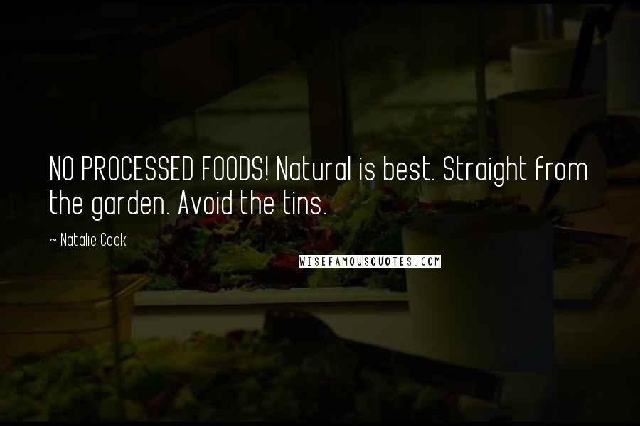 Natalie Cook Quotes: NO PROCESSED FOODS! Natural is best. Straight from the garden. Avoid the tins.