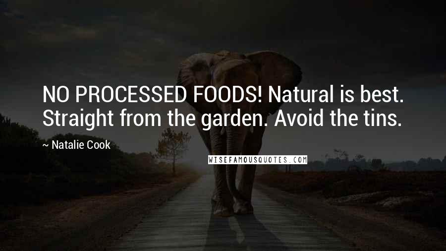 Natalie Cook Quotes: NO PROCESSED FOODS! Natural is best. Straight from the garden. Avoid the tins.