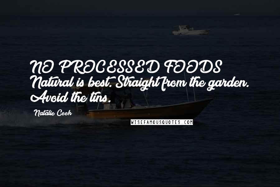 Natalie Cook Quotes: NO PROCESSED FOODS! Natural is best. Straight from the garden. Avoid the tins.