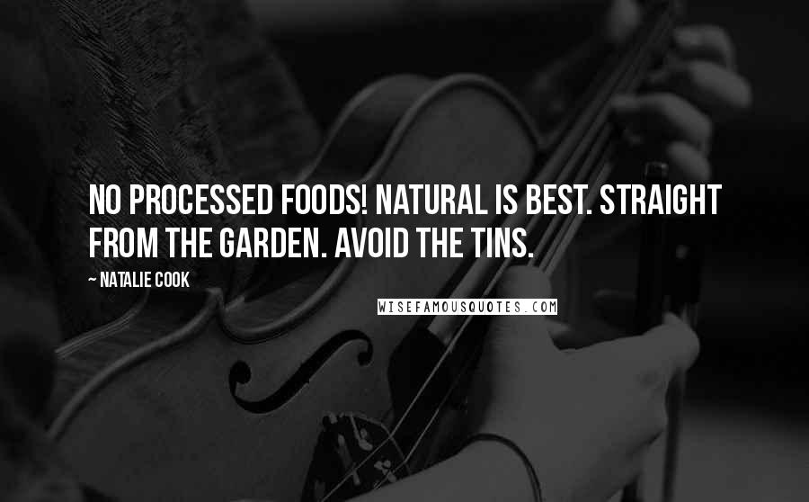 Natalie Cook Quotes: NO PROCESSED FOODS! Natural is best. Straight from the garden. Avoid the tins.