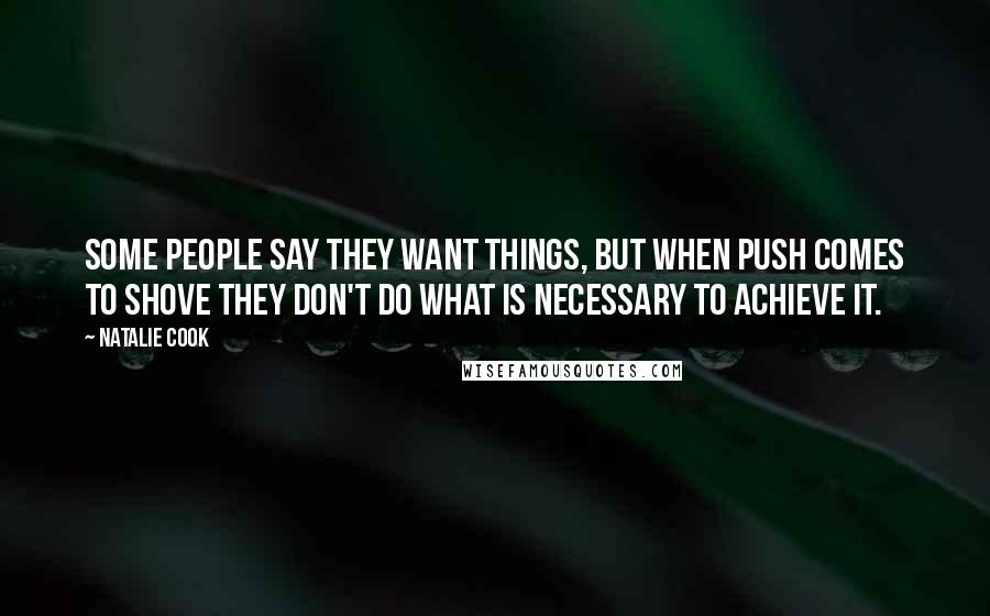 Natalie Cook Quotes: Some people say they want things, but when push comes to shove they don't do what is necessary to achieve it.