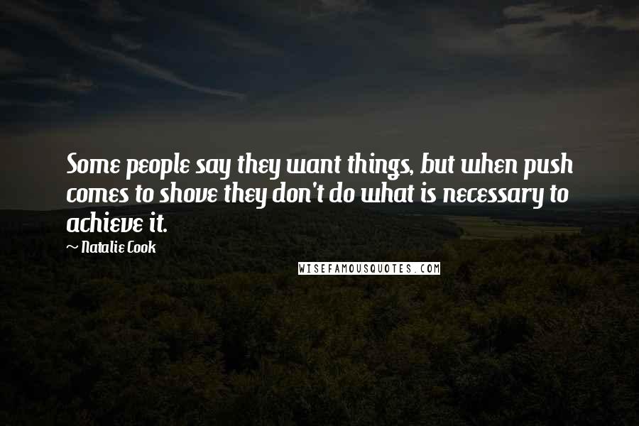 Natalie Cook Quotes: Some people say they want things, but when push comes to shove they don't do what is necessary to achieve it.