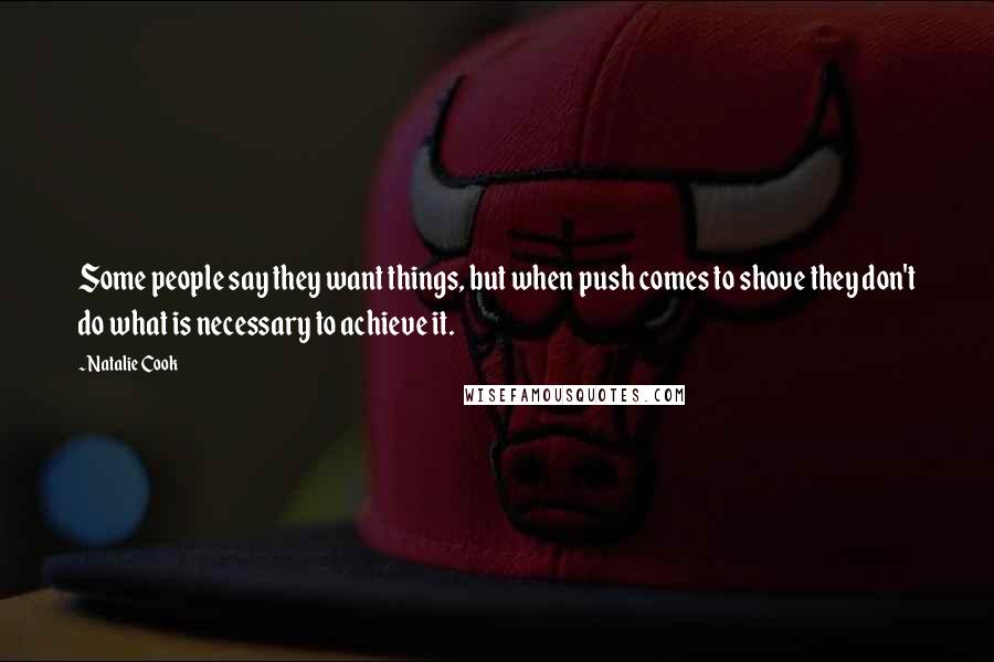 Natalie Cook Quotes: Some people say they want things, but when push comes to shove they don't do what is necessary to achieve it.