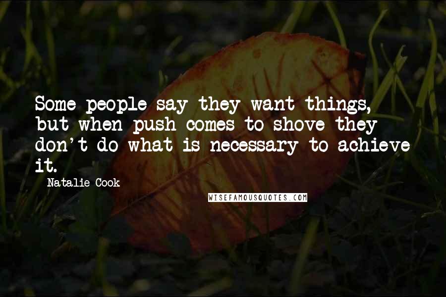 Natalie Cook Quotes: Some people say they want things, but when push comes to shove they don't do what is necessary to achieve it.