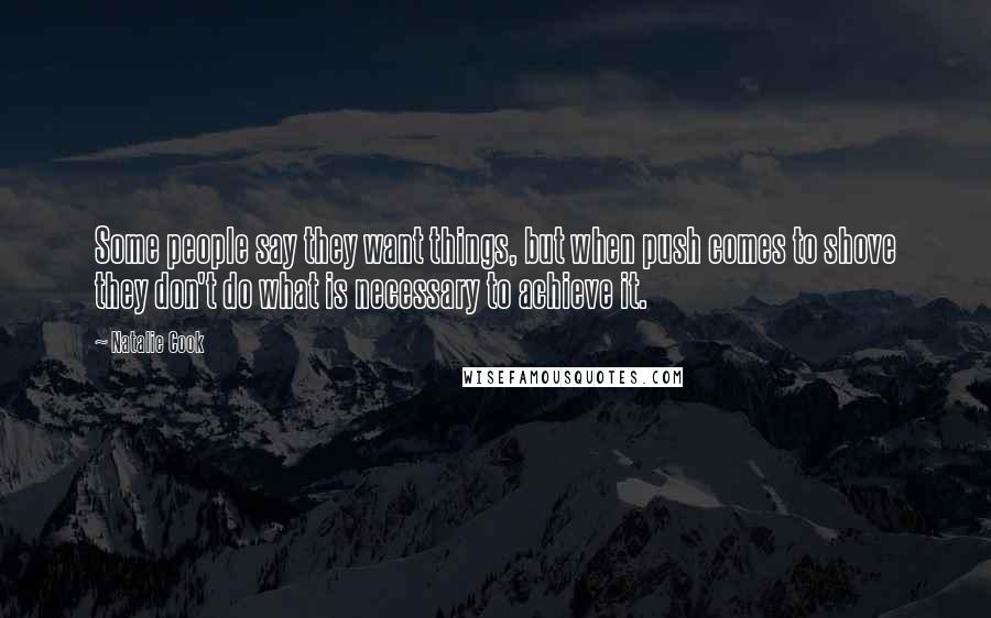 Natalie Cook Quotes: Some people say they want things, but when push comes to shove they don't do what is necessary to achieve it.