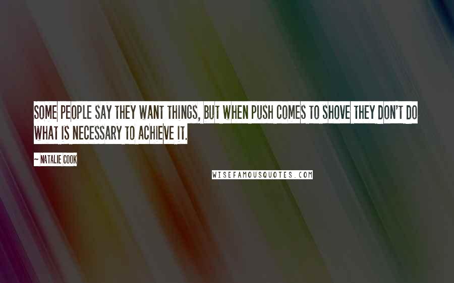 Natalie Cook Quotes: Some people say they want things, but when push comes to shove they don't do what is necessary to achieve it.