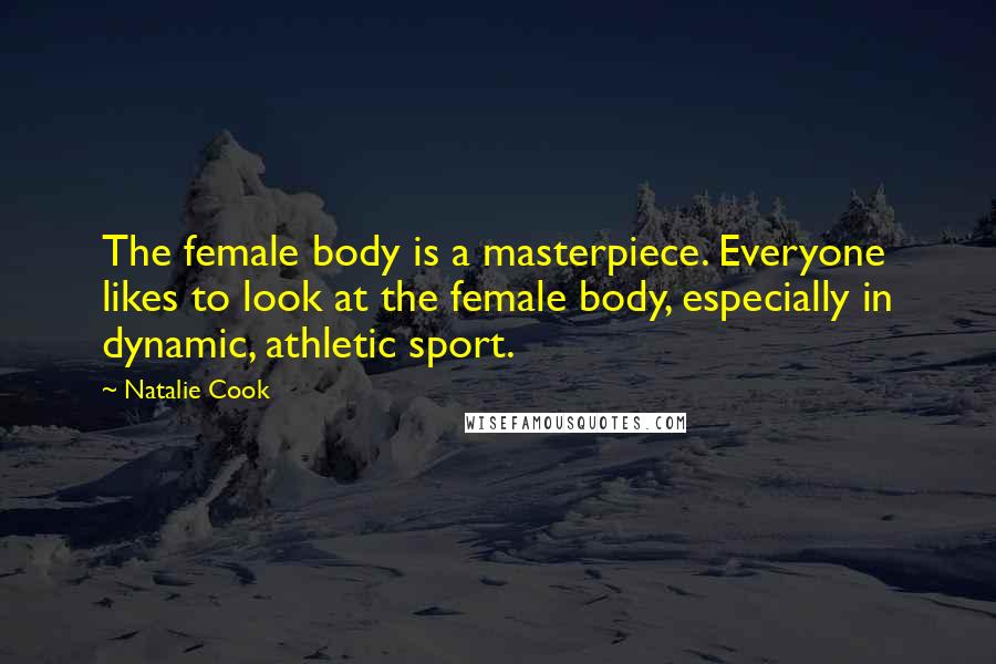Natalie Cook Quotes: The female body is a masterpiece. Everyone likes to look at the female body, especially in dynamic, athletic sport.