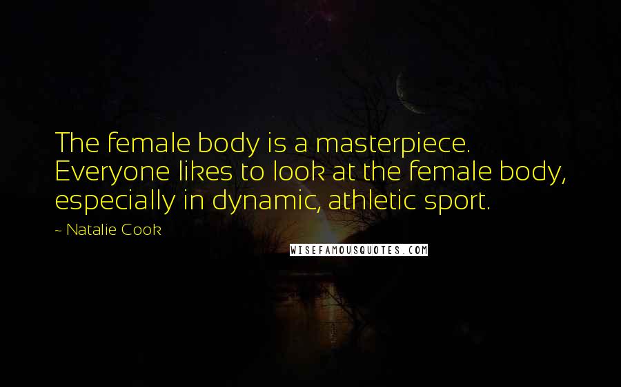 Natalie Cook Quotes: The female body is a masterpiece. Everyone likes to look at the female body, especially in dynamic, athletic sport.