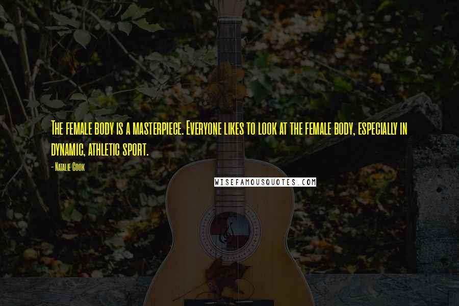 Natalie Cook Quotes: The female body is a masterpiece. Everyone likes to look at the female body, especially in dynamic, athletic sport.