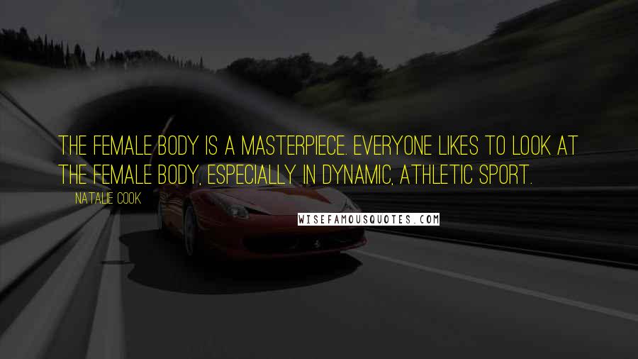 Natalie Cook Quotes: The female body is a masterpiece. Everyone likes to look at the female body, especially in dynamic, athletic sport.