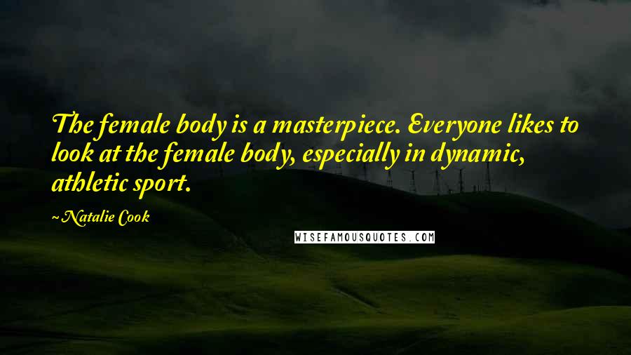 Natalie Cook Quotes: The female body is a masterpiece. Everyone likes to look at the female body, especially in dynamic, athletic sport.