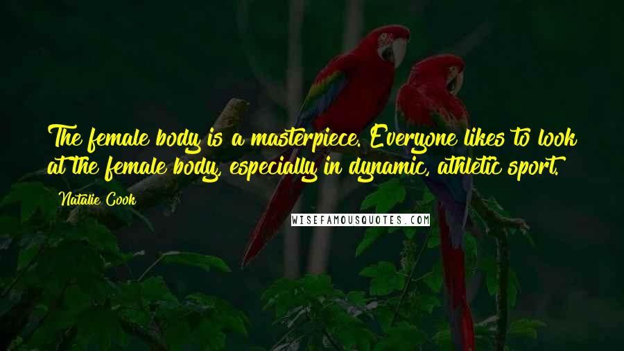 Natalie Cook Quotes: The female body is a masterpiece. Everyone likes to look at the female body, especially in dynamic, athletic sport.