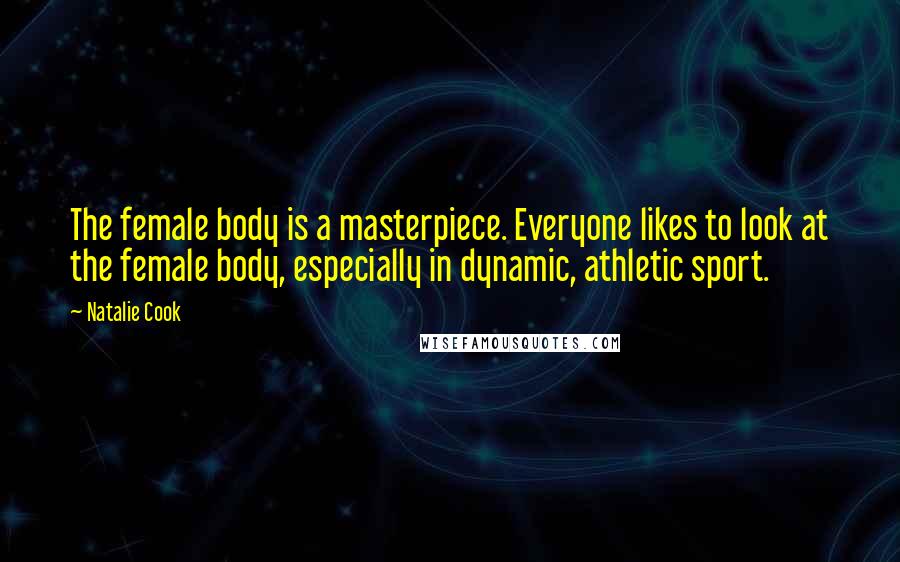 Natalie Cook Quotes: The female body is a masterpiece. Everyone likes to look at the female body, especially in dynamic, athletic sport.