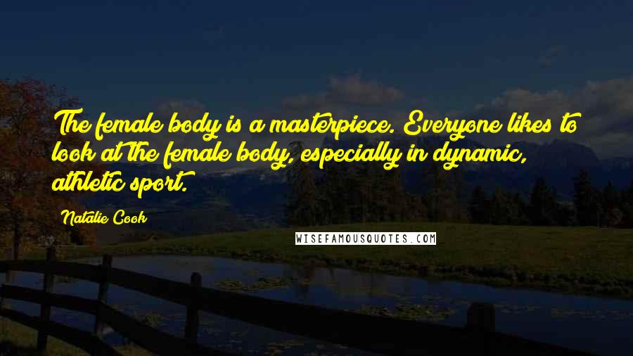 Natalie Cook Quotes: The female body is a masterpiece. Everyone likes to look at the female body, especially in dynamic, athletic sport.