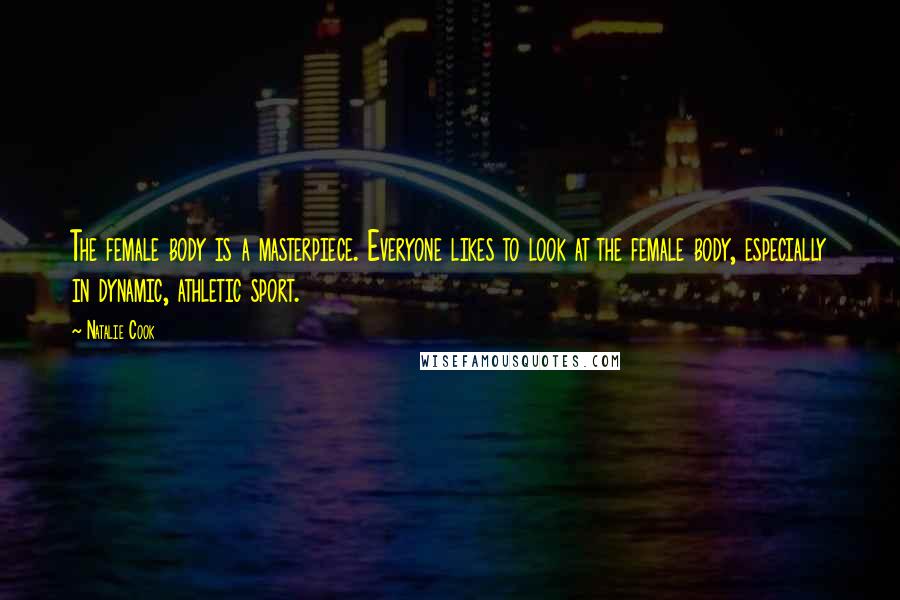 Natalie Cook Quotes: The female body is a masterpiece. Everyone likes to look at the female body, especially in dynamic, athletic sport.