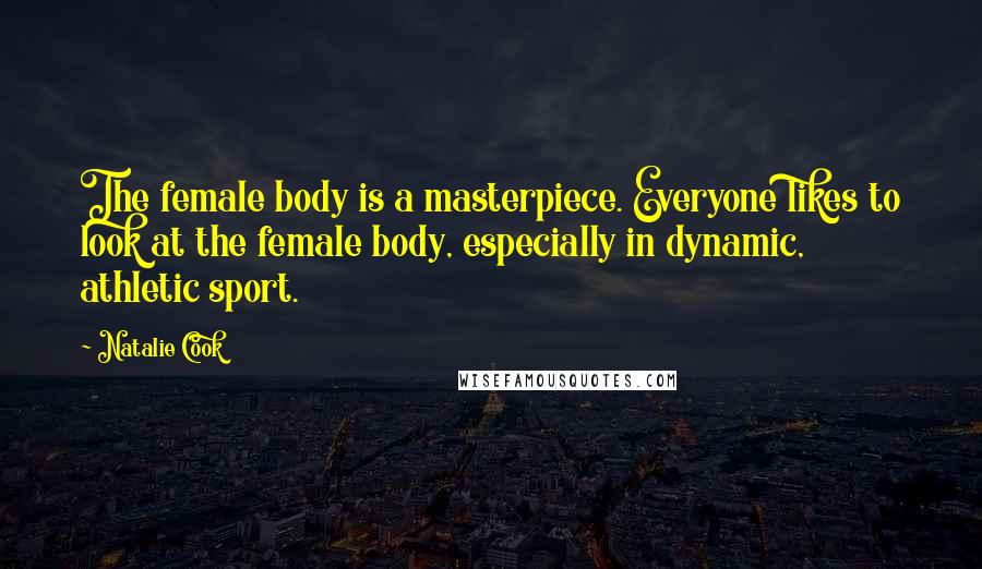 Natalie Cook Quotes: The female body is a masterpiece. Everyone likes to look at the female body, especially in dynamic, athletic sport.