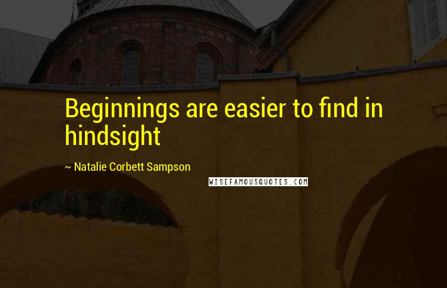 Natalie Corbett Sampson Quotes: Beginnings are easier to find in hindsight