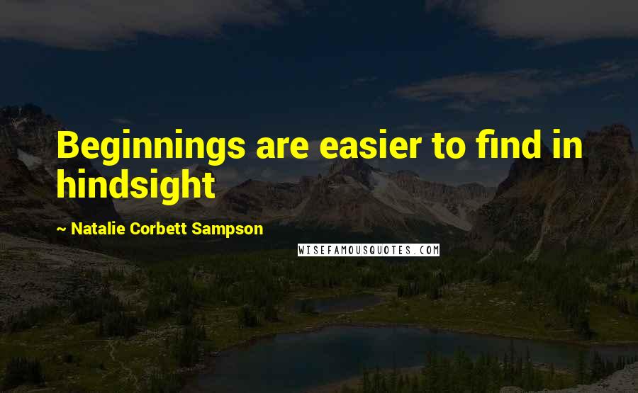 Natalie Corbett Sampson Quotes: Beginnings are easier to find in hindsight