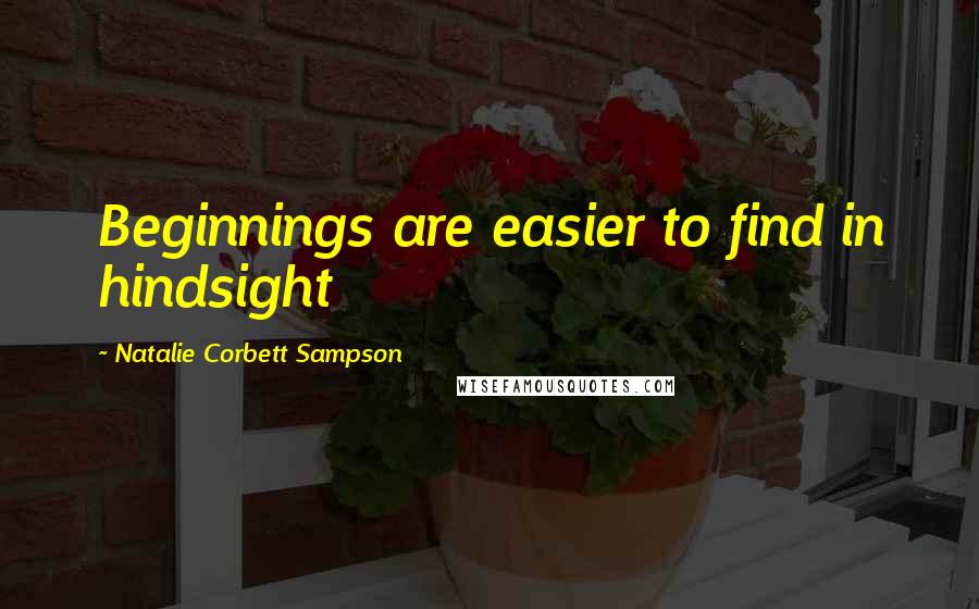 Natalie Corbett Sampson Quotes: Beginnings are easier to find in hindsight