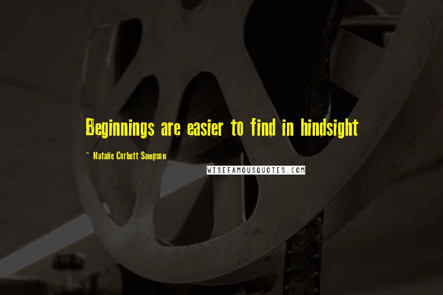 Natalie Corbett Sampson Quotes: Beginnings are easier to find in hindsight