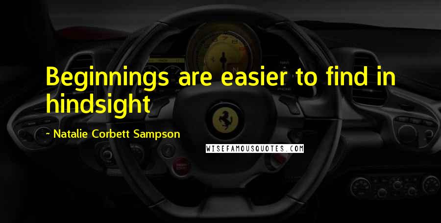 Natalie Corbett Sampson Quotes: Beginnings are easier to find in hindsight