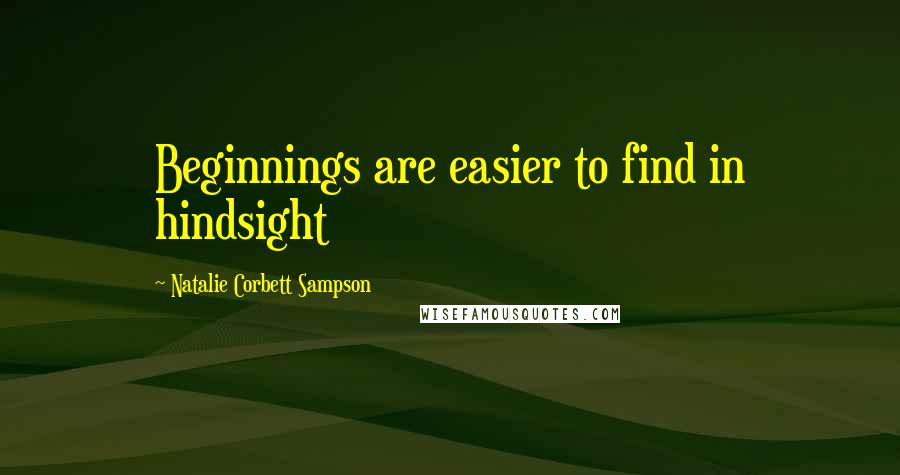 Natalie Corbett Sampson Quotes: Beginnings are easier to find in hindsight