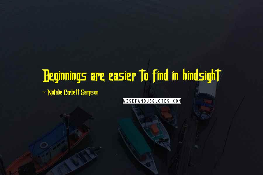 Natalie Corbett Sampson Quotes: Beginnings are easier to find in hindsight