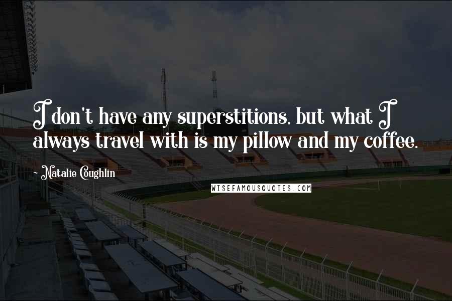 Natalie Coughlin Quotes: I don't have any superstitions, but what I always travel with is my pillow and my coffee.