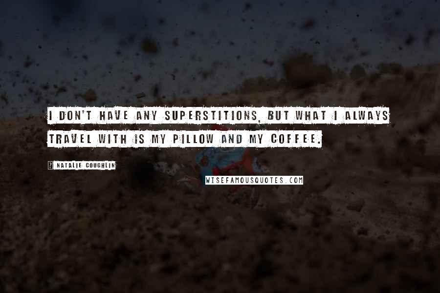 Natalie Coughlin Quotes: I don't have any superstitions, but what I always travel with is my pillow and my coffee.