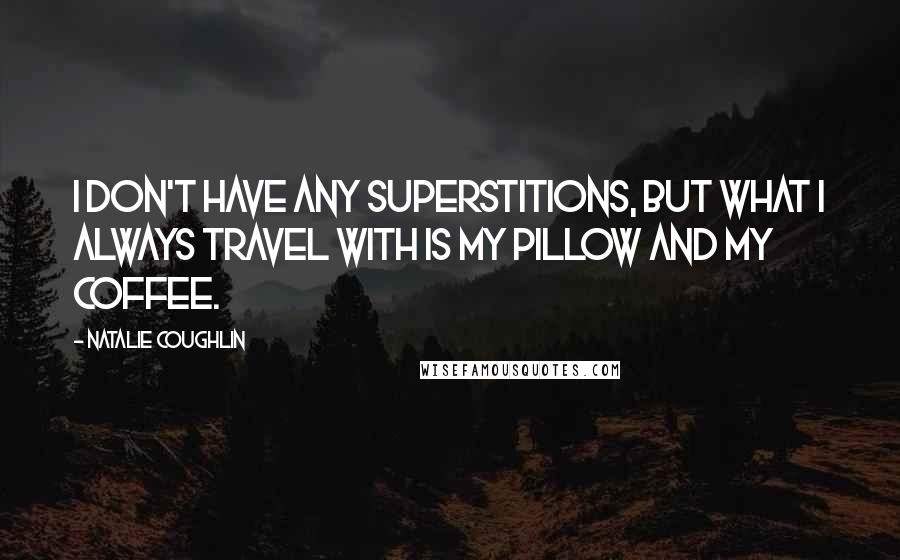 Natalie Coughlin Quotes: I don't have any superstitions, but what I always travel with is my pillow and my coffee.