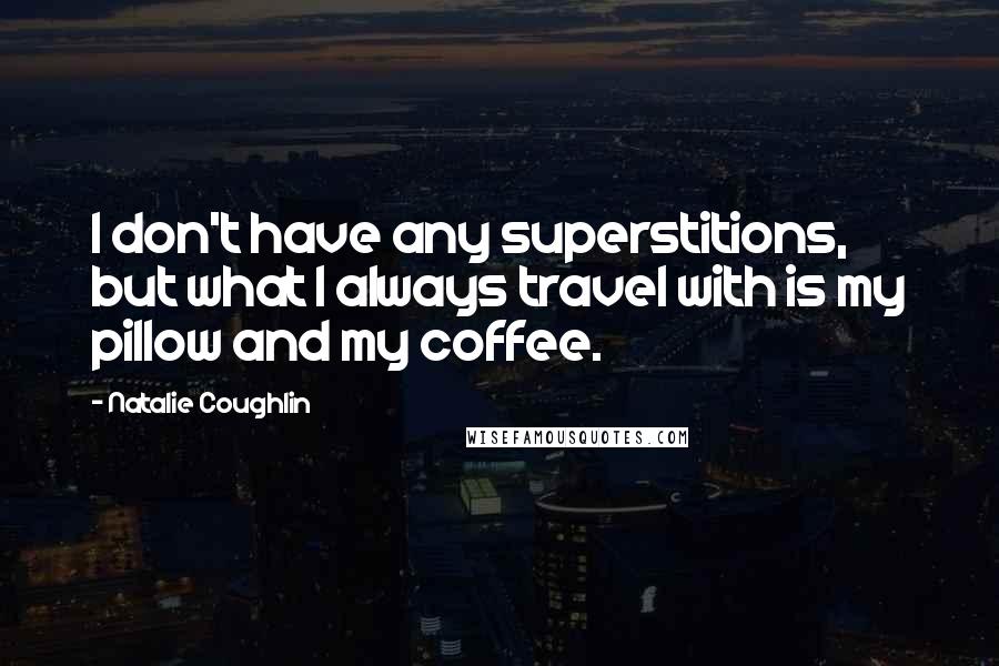 Natalie Coughlin Quotes: I don't have any superstitions, but what I always travel with is my pillow and my coffee.