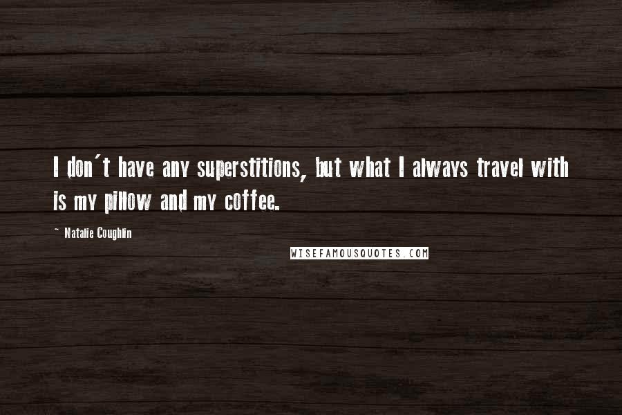 Natalie Coughlin Quotes: I don't have any superstitions, but what I always travel with is my pillow and my coffee.