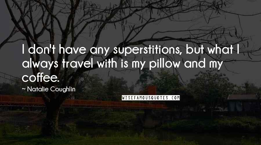 Natalie Coughlin Quotes: I don't have any superstitions, but what I always travel with is my pillow and my coffee.