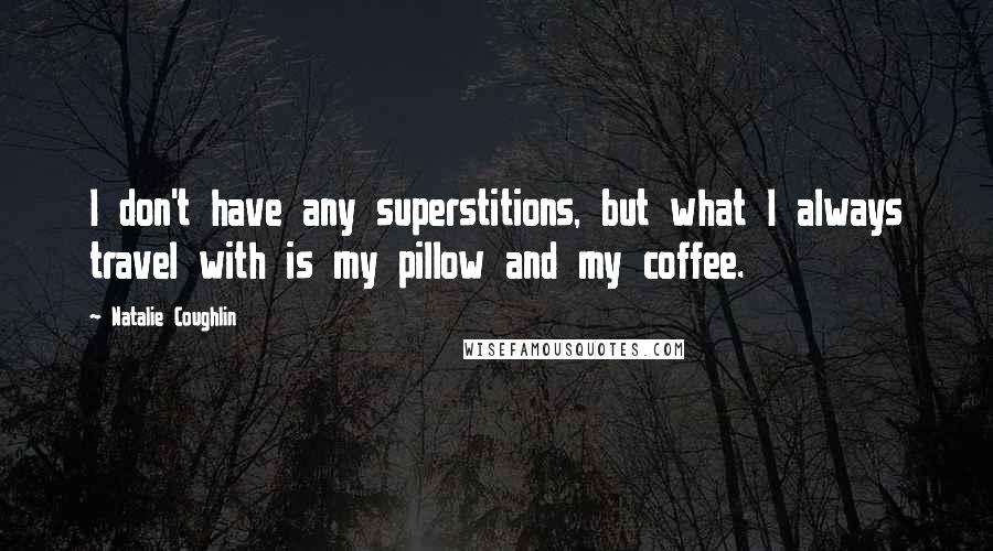 Natalie Coughlin Quotes: I don't have any superstitions, but what I always travel with is my pillow and my coffee.