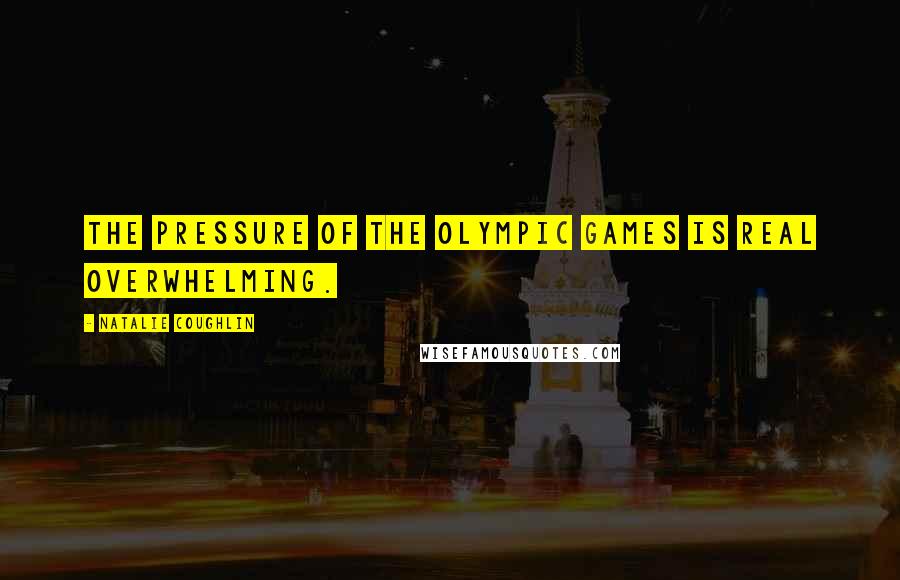 Natalie Coughlin Quotes: The pressure of the Olympic Games is real overwhelming.