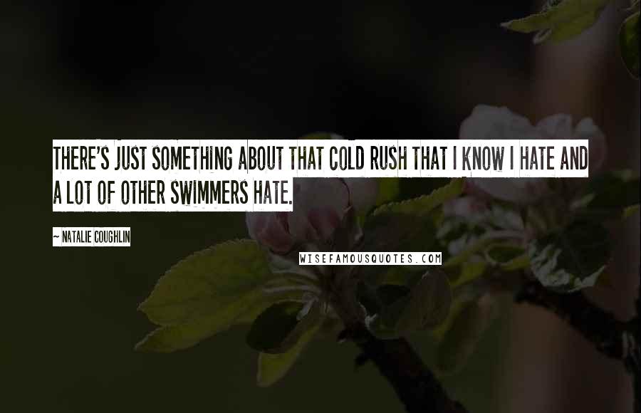 Natalie Coughlin Quotes: There's just something about that cold rush that I know I hate and a lot of other swimmers hate.