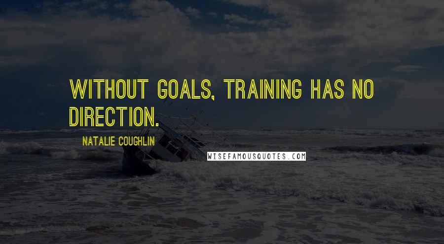 Natalie Coughlin Quotes: Without goals, training has no direction.