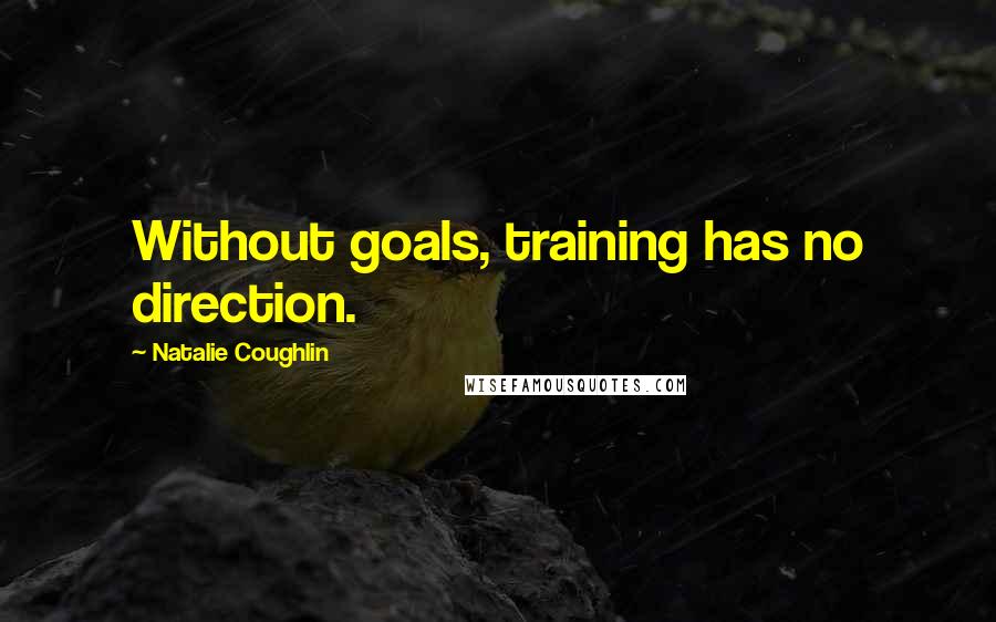 Natalie Coughlin Quotes: Without goals, training has no direction.