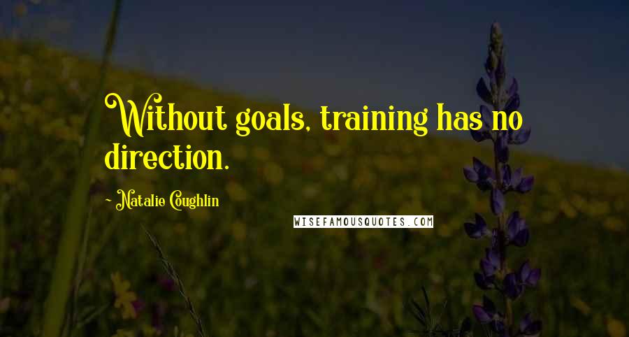 Natalie Coughlin Quotes: Without goals, training has no direction.