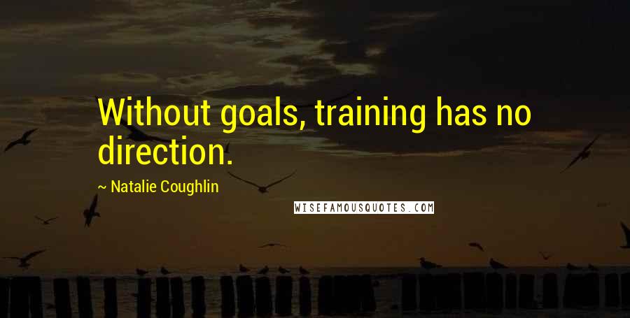 Natalie Coughlin Quotes: Without goals, training has no direction.