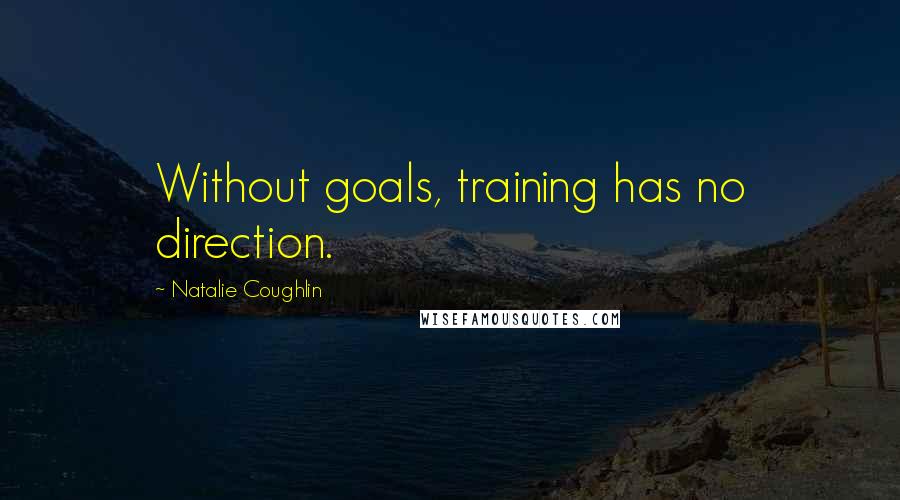 Natalie Coughlin Quotes: Without goals, training has no direction.