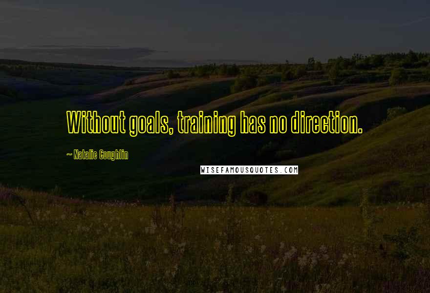 Natalie Coughlin Quotes: Without goals, training has no direction.