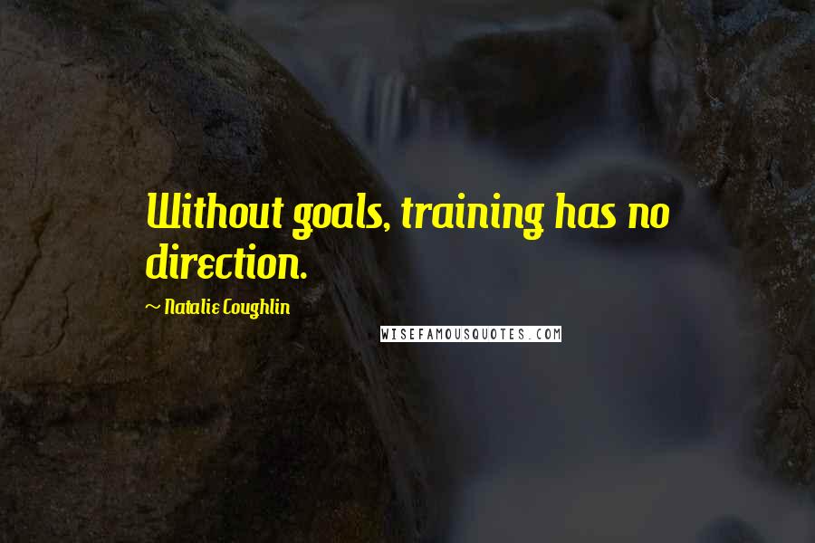 Natalie Coughlin Quotes: Without goals, training has no direction.